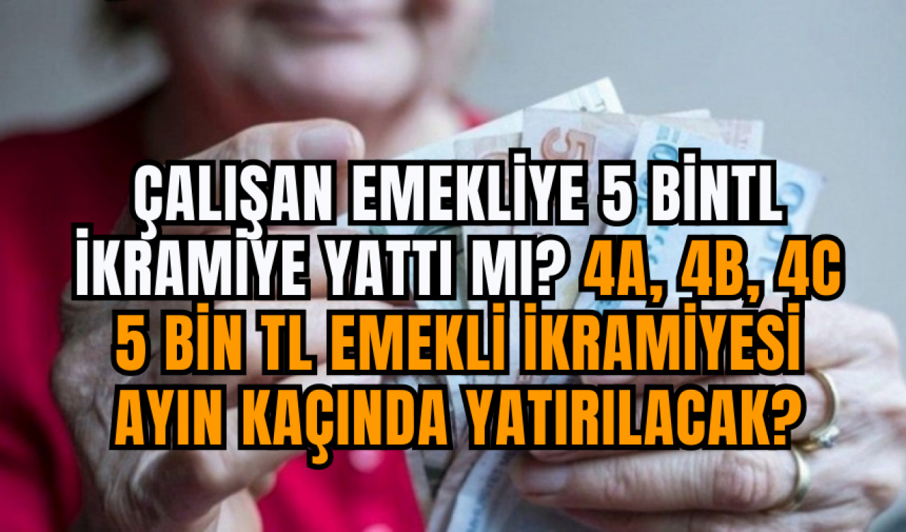 Çalışan Emekliye 5 BinTL İkramiye Yattı Mı? 4A, 4B, 4C 5 Bin TL Emekli İkramiyesi Ayın Kaçında Yatırılacak?