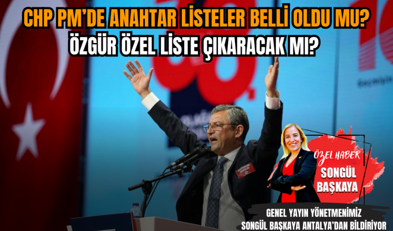 CHP PM’de anahtar listeler belli oldu mu? Özgür Özel liste çıkaracak mı?