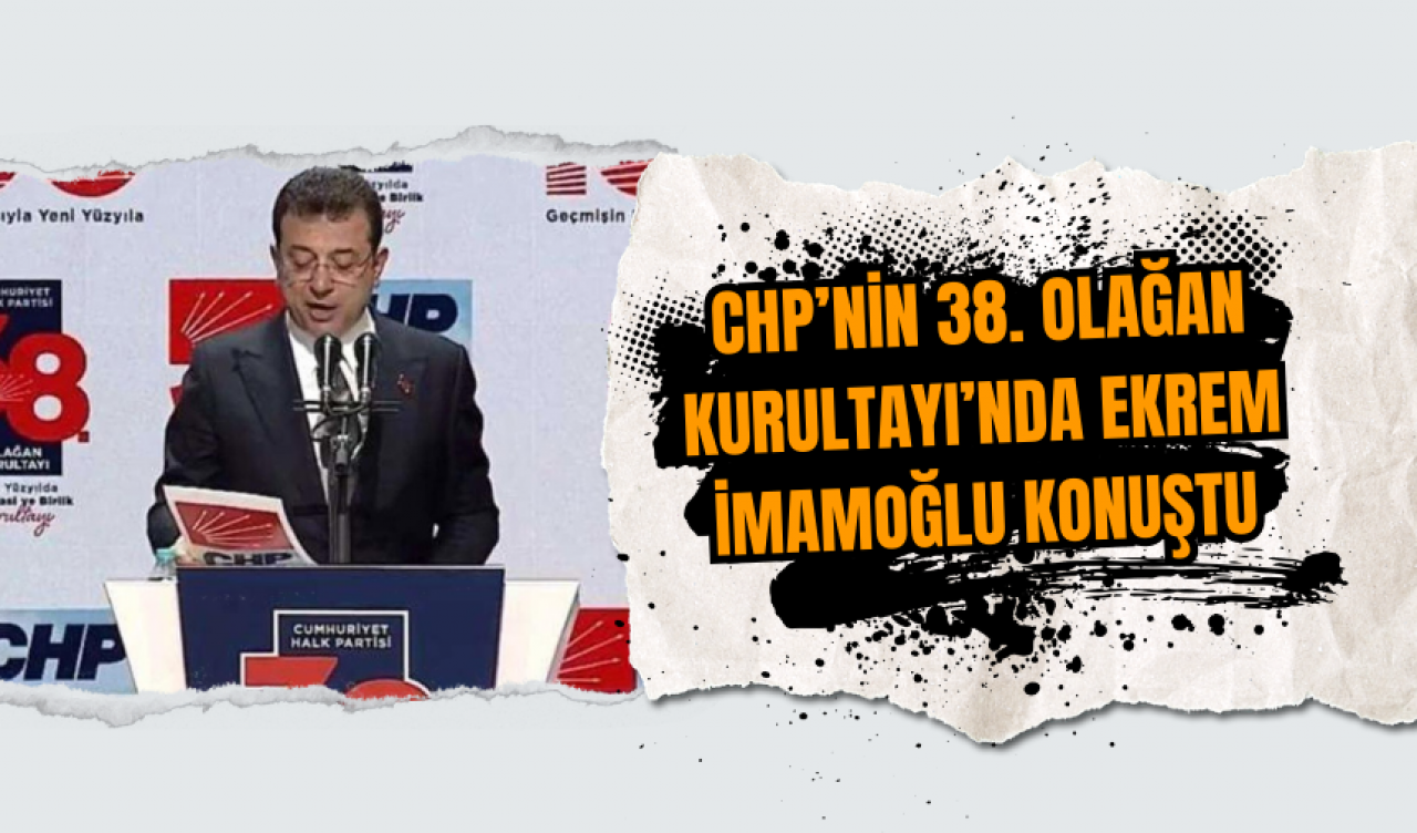 CHP’nin 38. Olağan Kurultayı’nda Ekrem İmamoğlu Konuştu