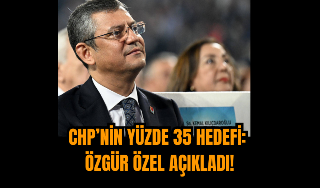 CHP’nin Yüzde 35 Hedefi: Özgür Özel Açıkladı!