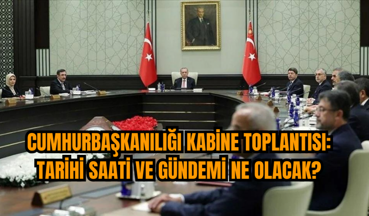 Cumhurbaşkanılığı Kabine Toplantısı: Tarihi Saati ve Gündemi ne olacak?