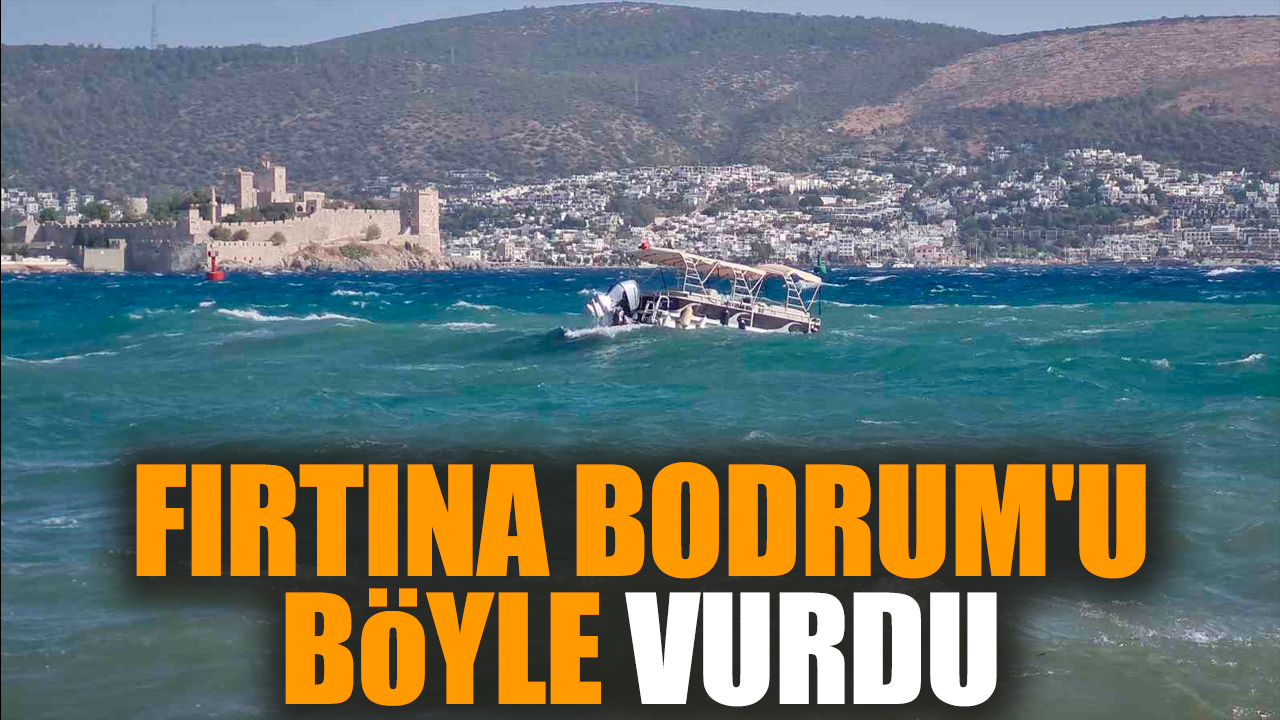 Fırtına Bodrum'u böyle vurdu! Zor anlar yaşandı