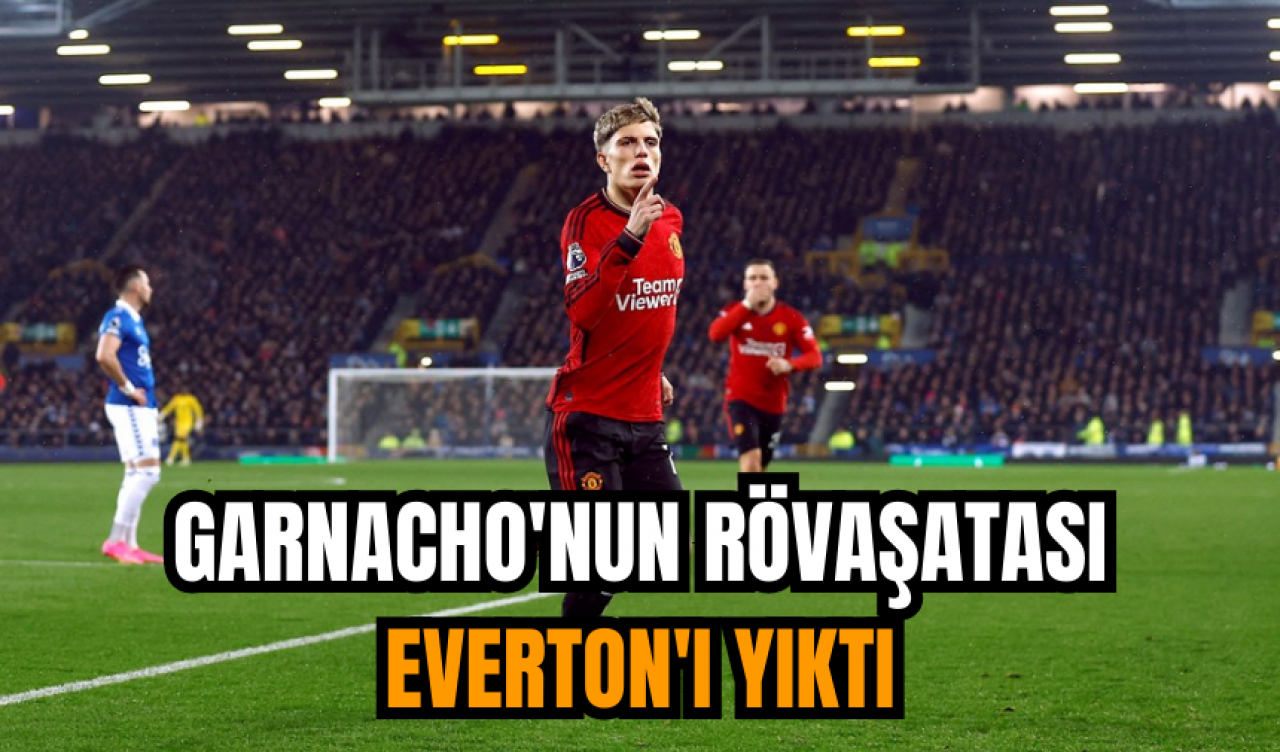 Garnacho'nun rövaşatası Everton'ı yıktı