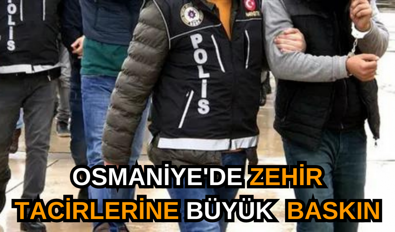 Osmaniye'de zehir tacirlerine büyük baskın