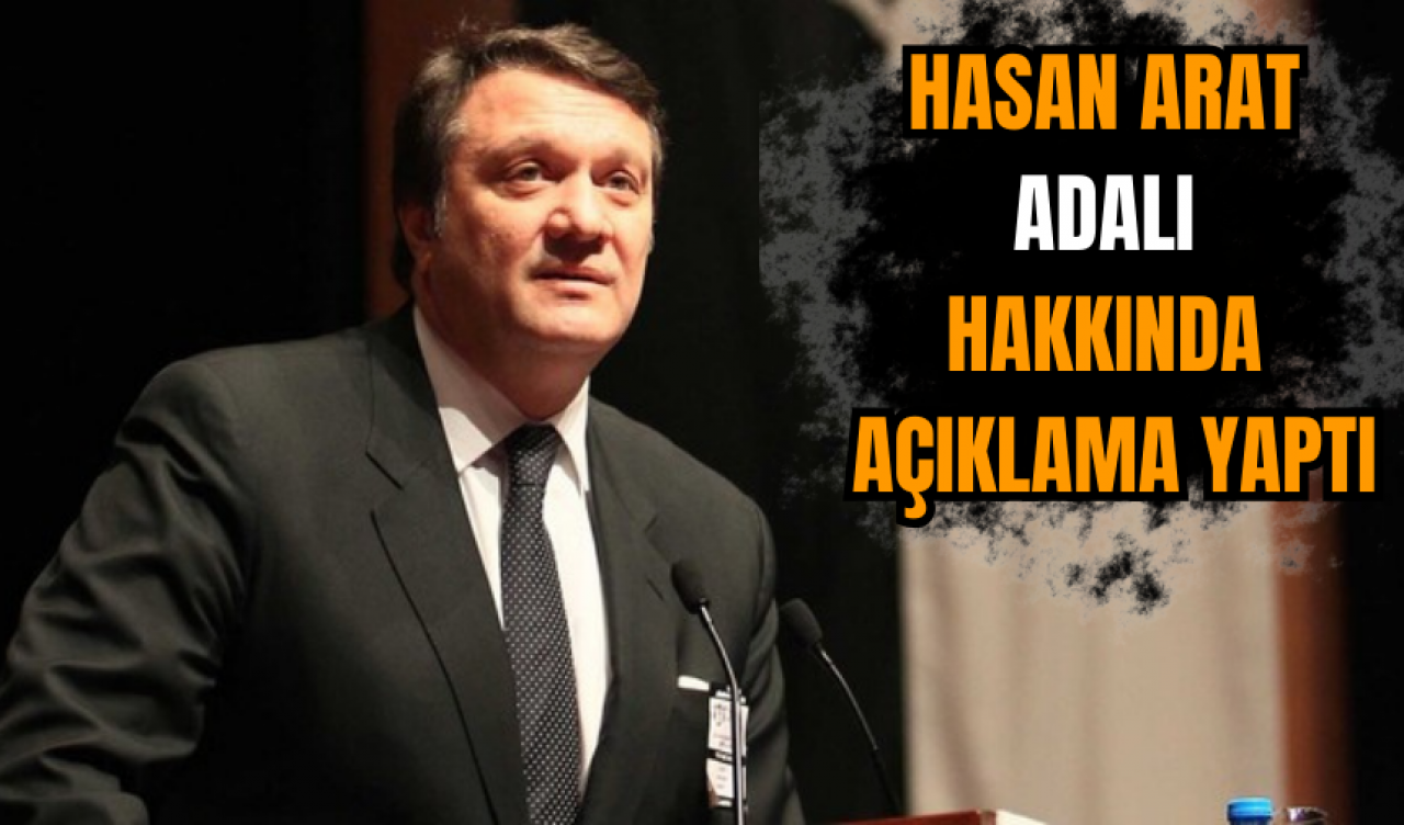 Hasan Arat Adalı hakkında açıklama yaptı