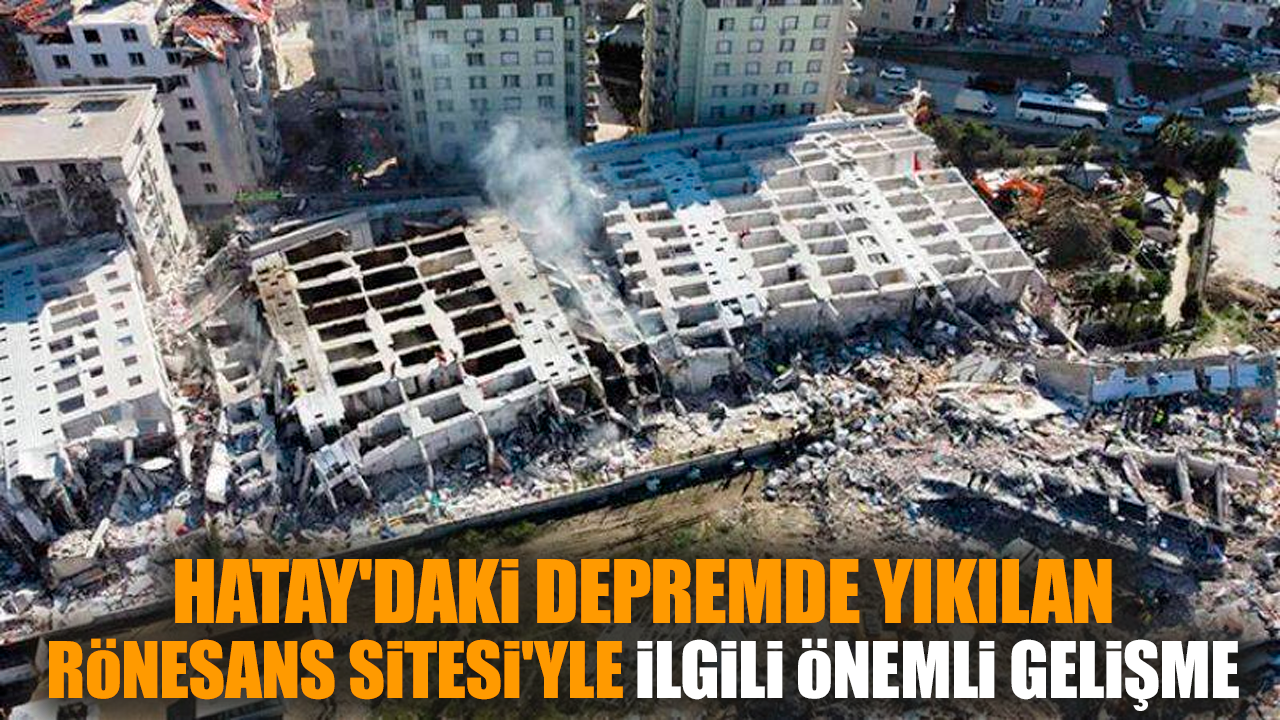 Hatay'da depremde yıkılan Rönesans Sitesi'nde önemli gelişme