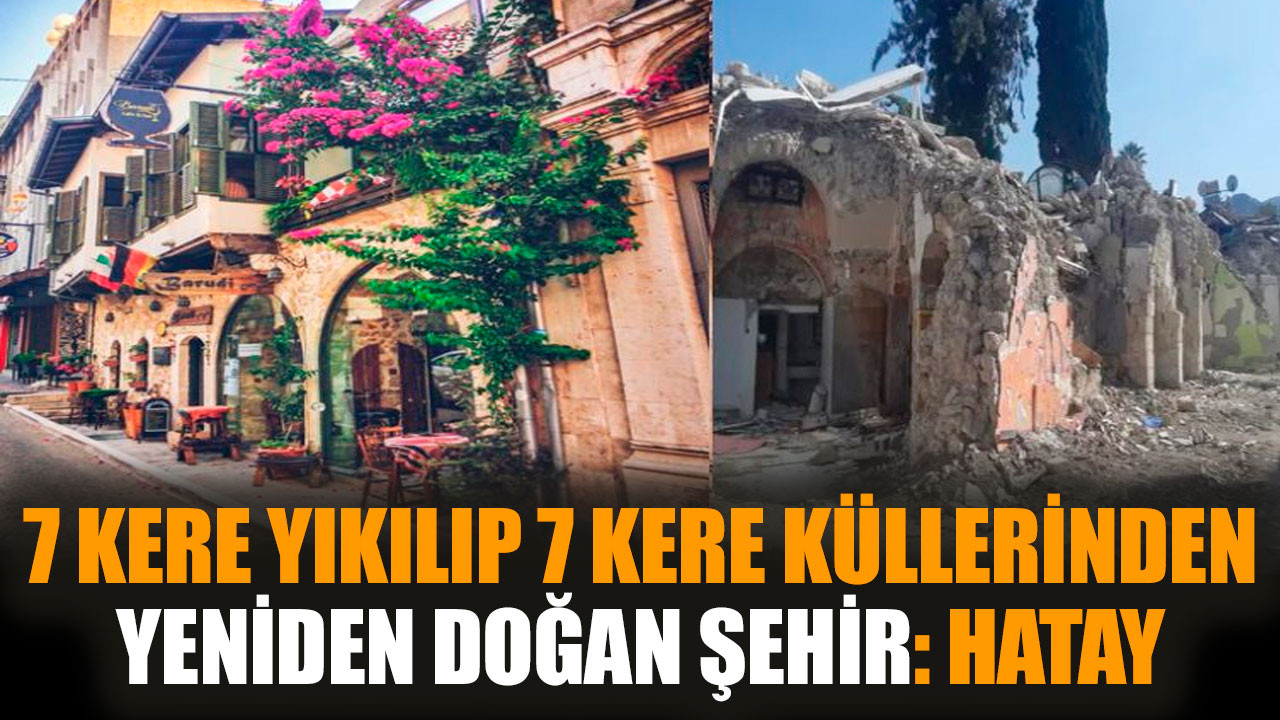 7 kere yıkılan 7 kere küllerinden yeniden doğan: Hatay