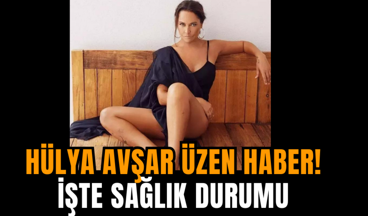 Hülya Avşar'dan Üzen Haber: İşte Sağlık Durumu