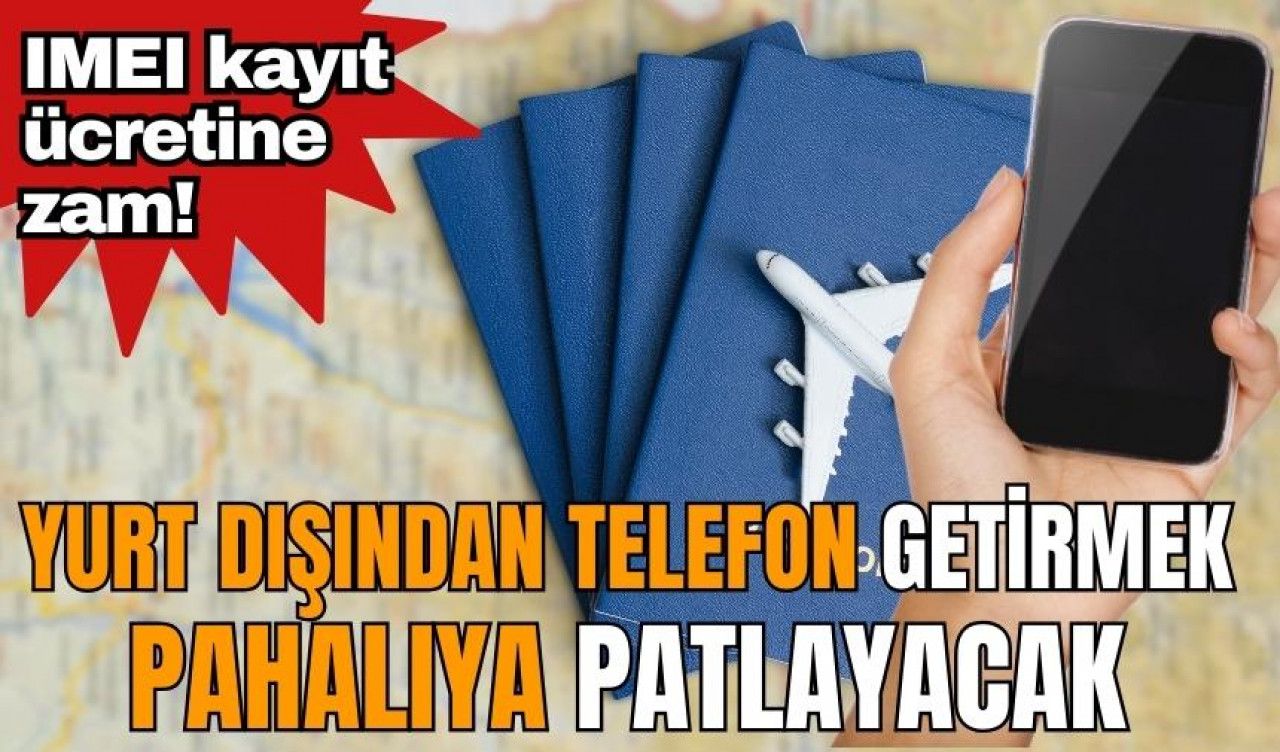 IMEI kayıt ücretine zam! Yurt dışından telefon getirmek pahalıya patlayacak