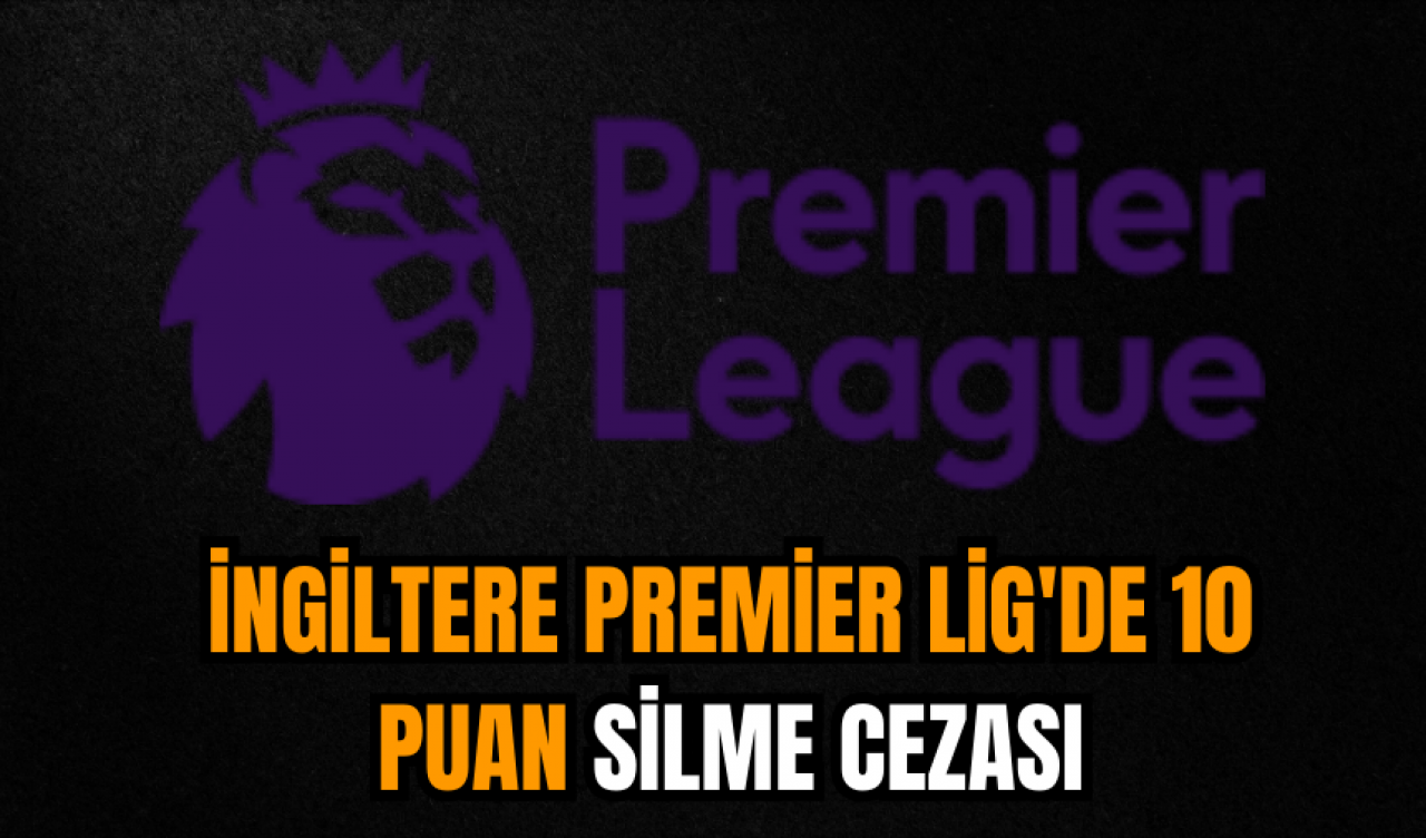 İngiltere Premier Lig'de 10 puan silme cezası