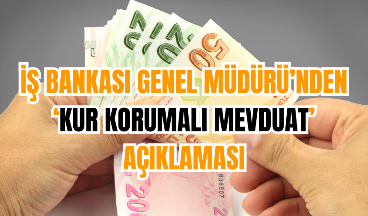 İş Bankası Genel Müdürü’nden ‘Kur Korumalı Mevduat’ Açıklaması