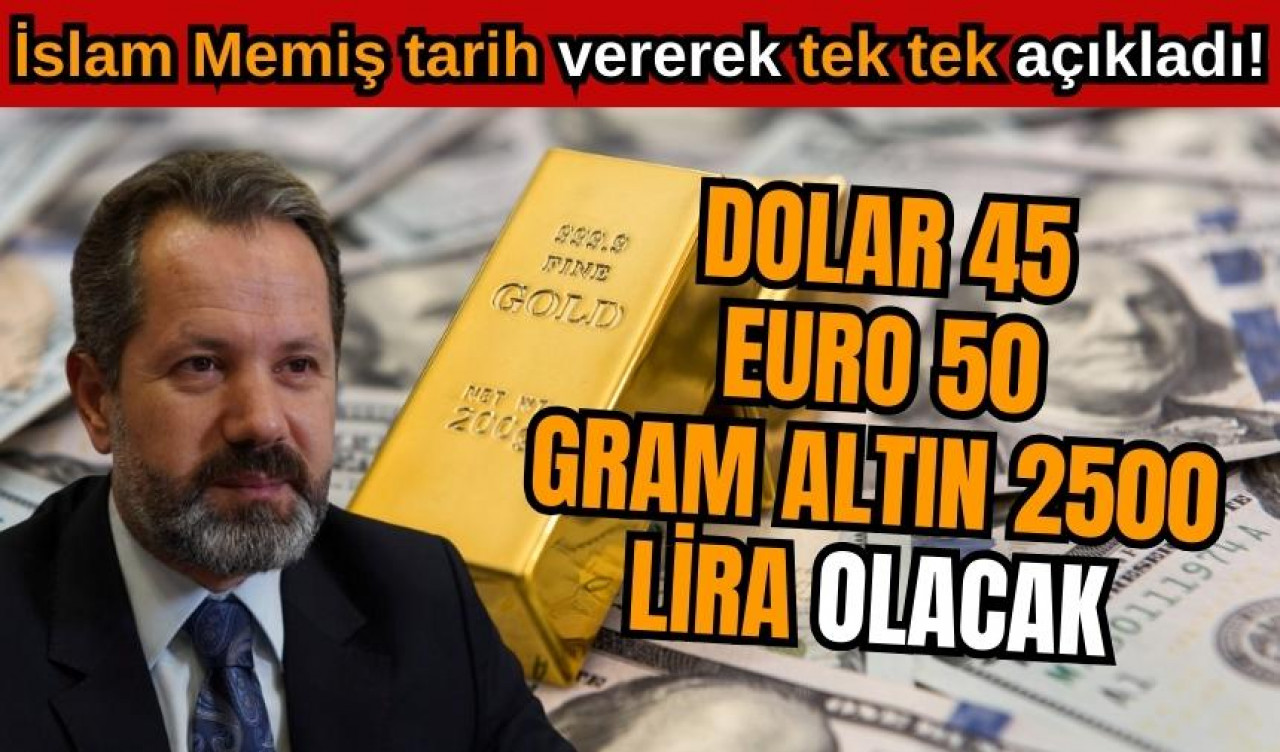 İslam Memiş kesin tarihler verdi! Dolar 45 Euro 50 Gram Altın 2500 TL