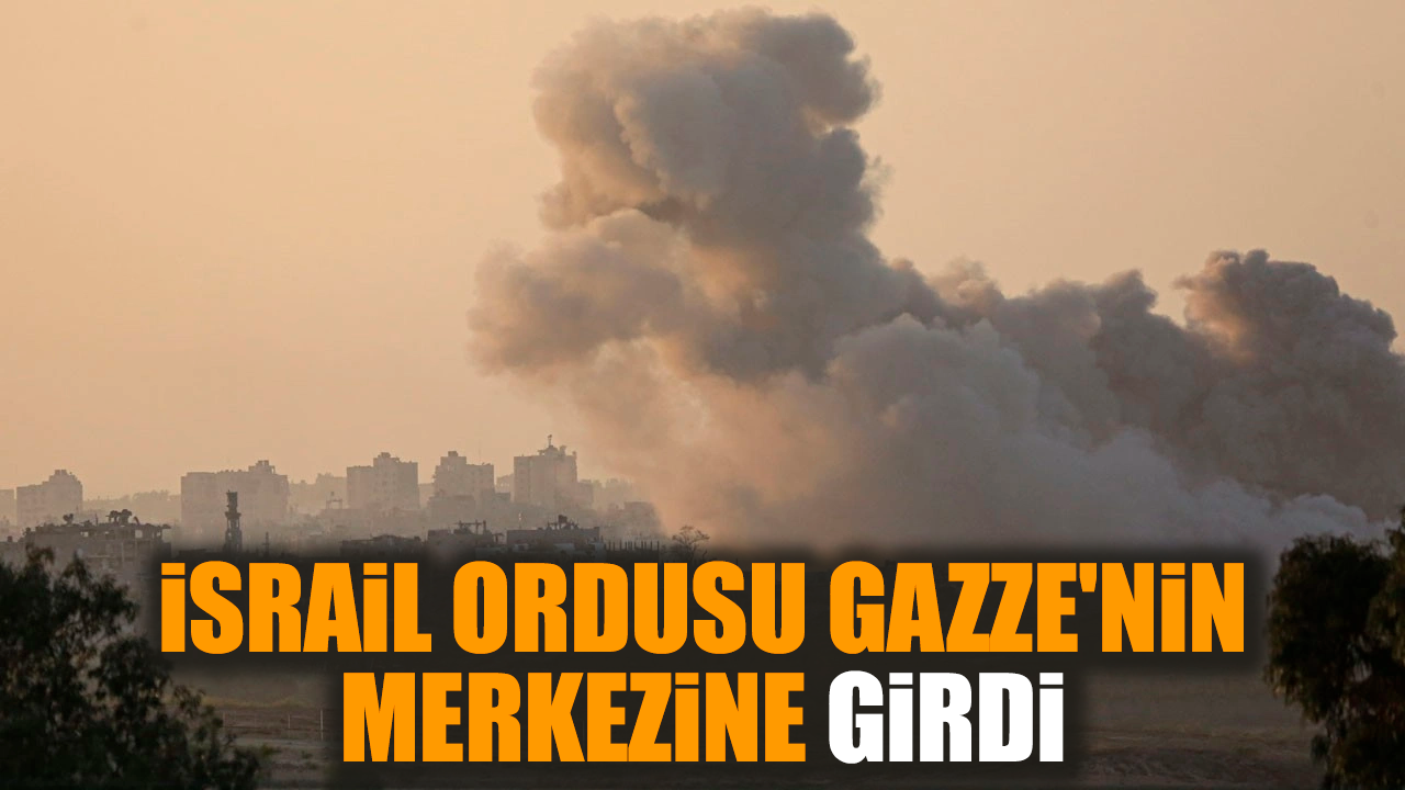 İsrail Ordusu Gazze'nin merkezine girdi