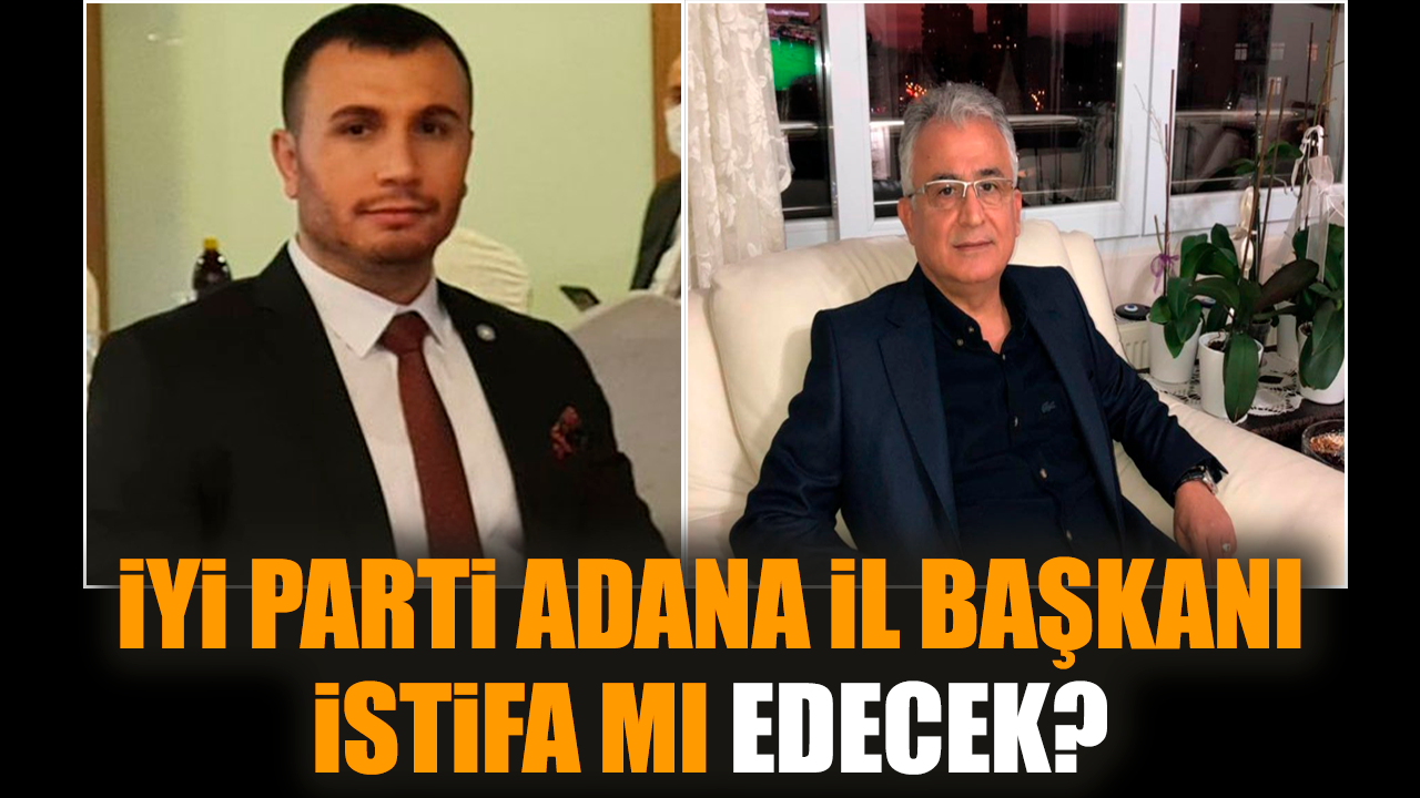 İYİ Parti Adana İl Başkanı istifa mı edecek?