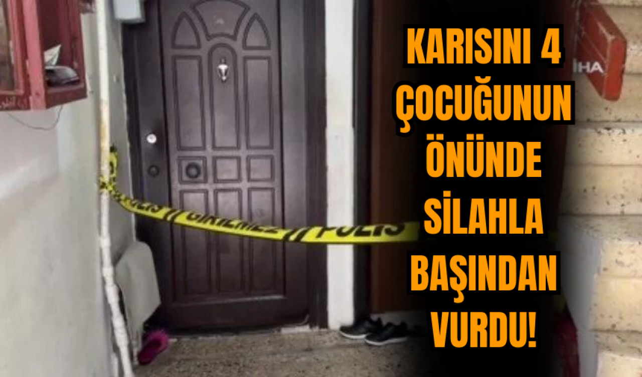 Karısını 4 çocuğunun önünde silahla başından vurdu!