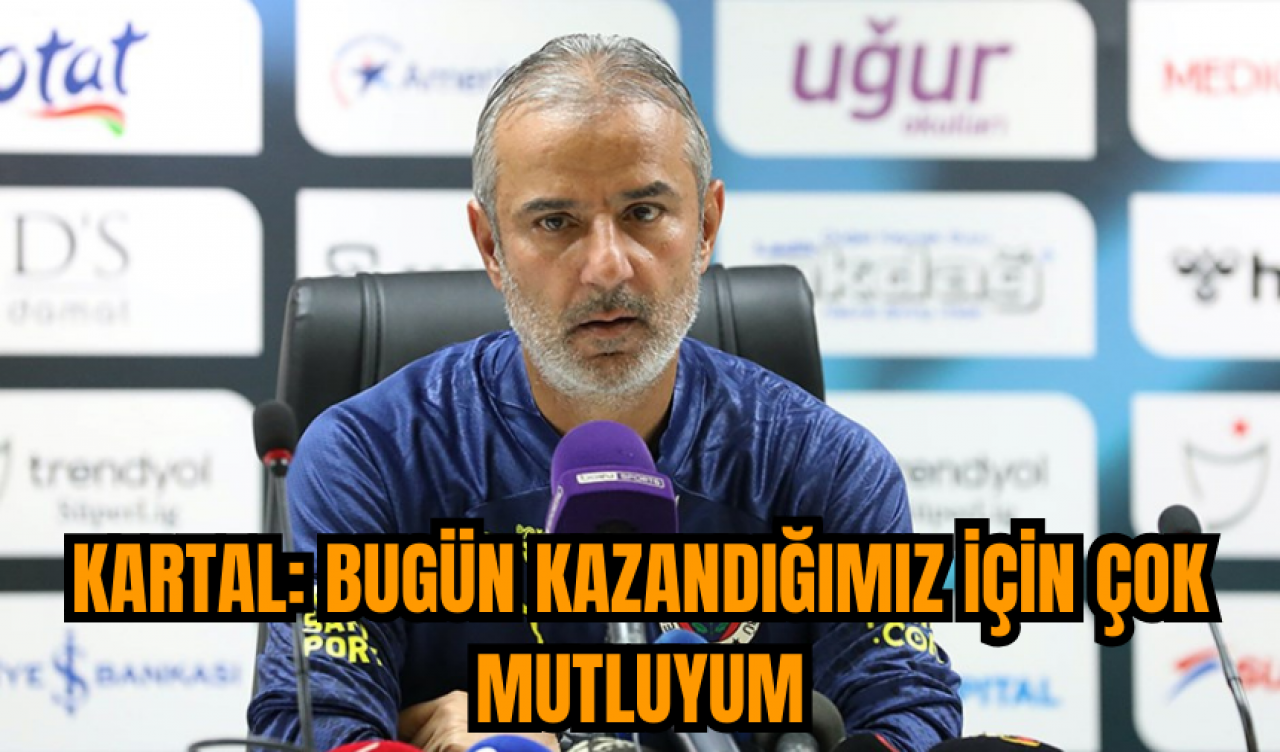 Kartal: Bugün kazandığımız için çok mutluyum