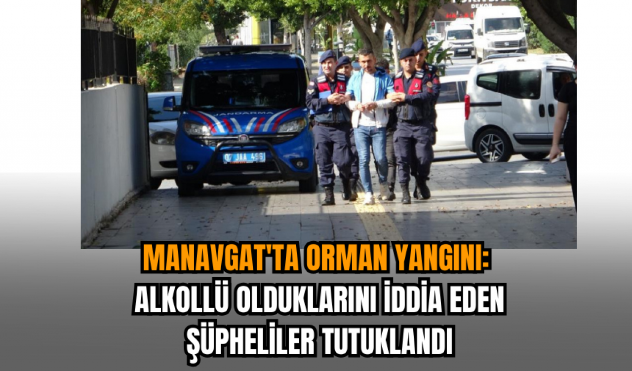 Manavgat'ta Orman Yangını: Alkollü Olduklarını İddia Eden Şüpheliler Tutuklandı