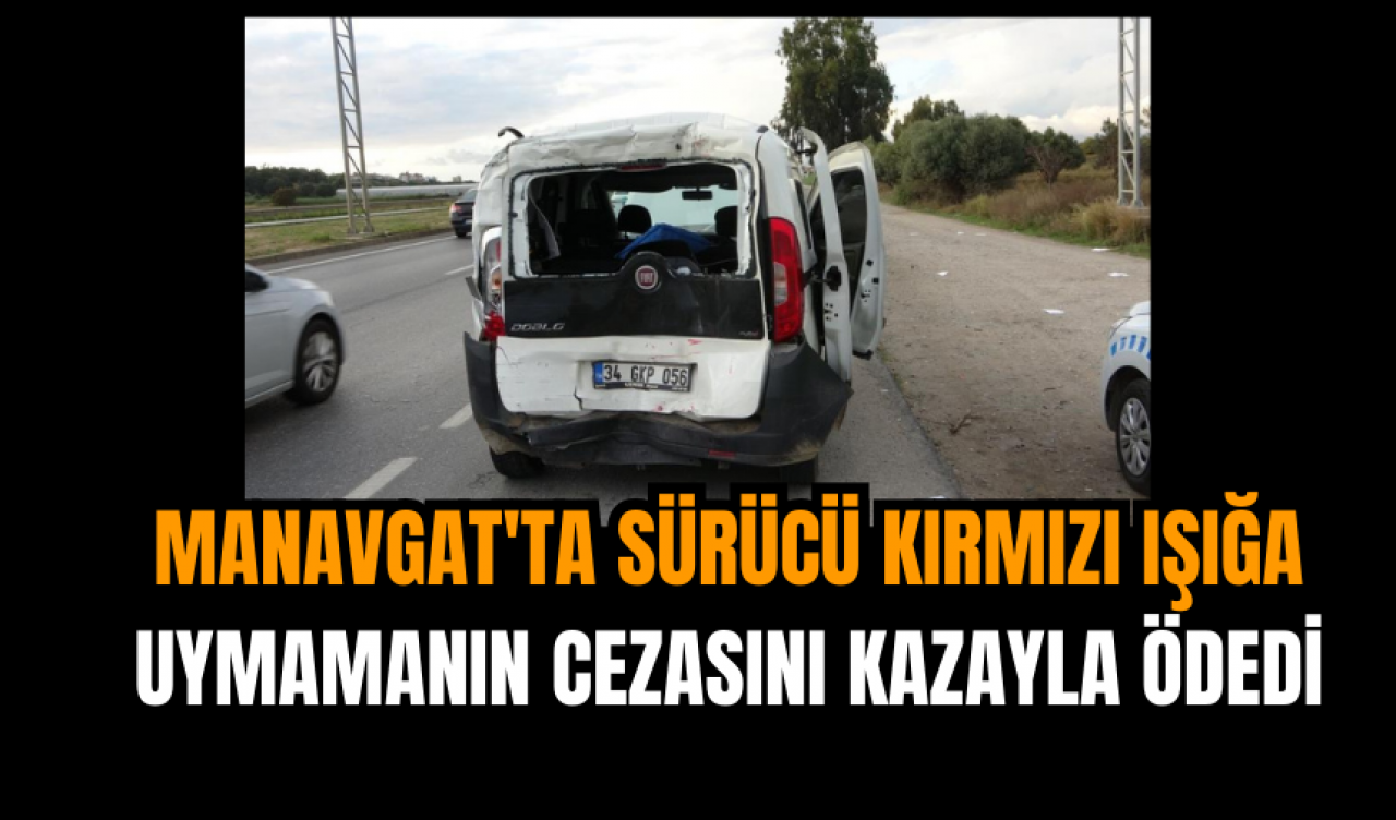 Manavgat'ta sürücü kırmızı ışığa uymamanın cezasını kazayla ödedi