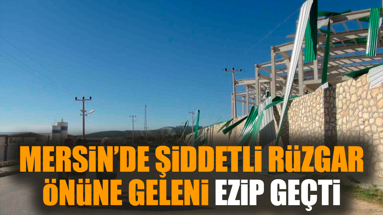 Mersin’de şiddetli rüzgar önüne geleni ezip geçti