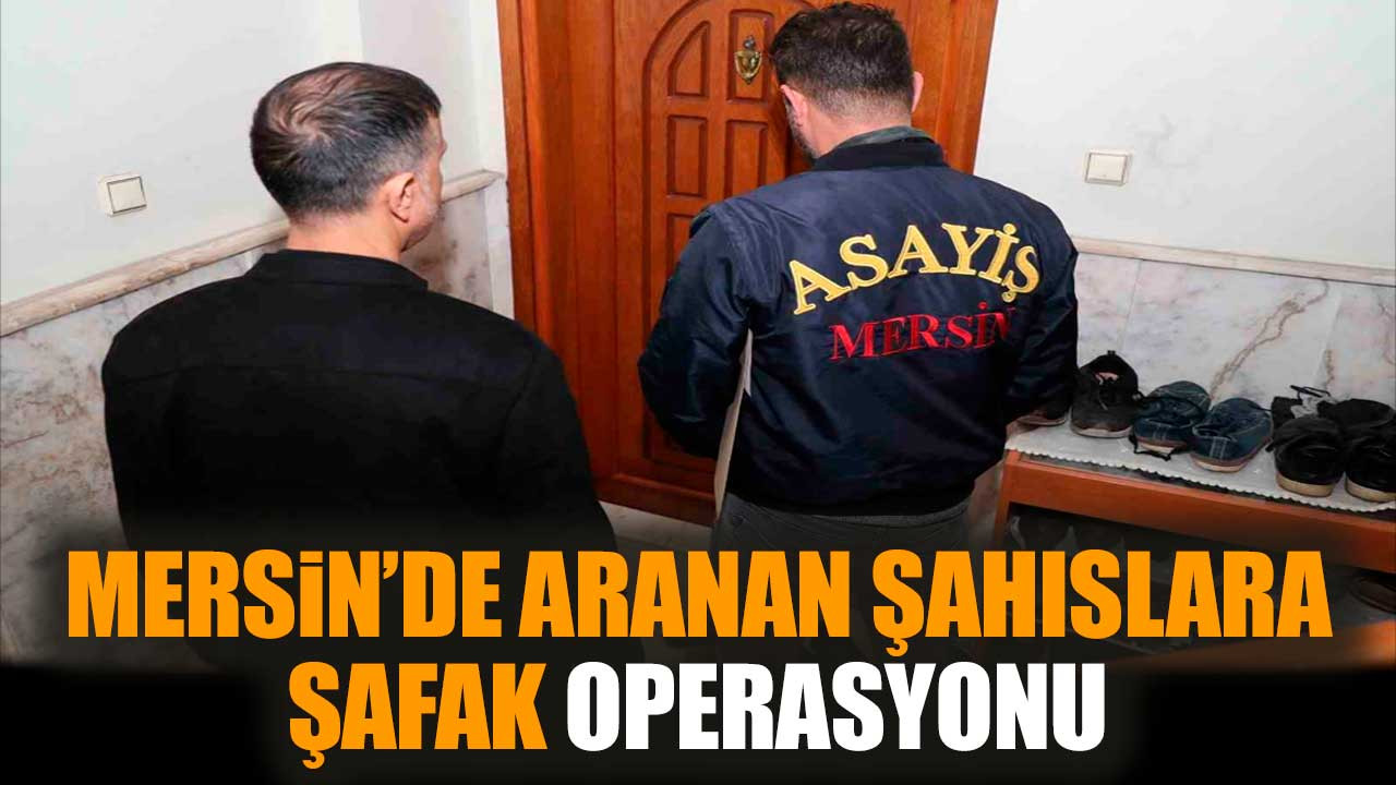 Mersin’de aranan şahıslara şafak operasyonu