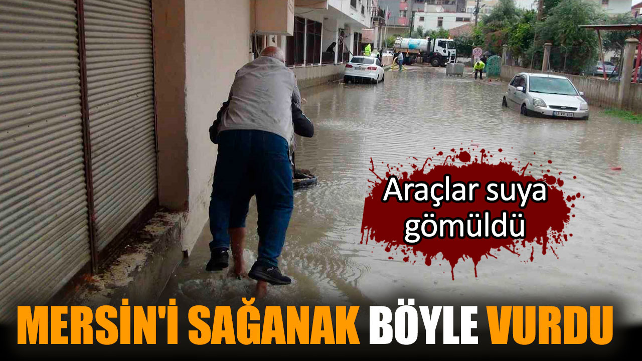 Mersin'i sağanak vurdu: Araçlar suya gömüldü