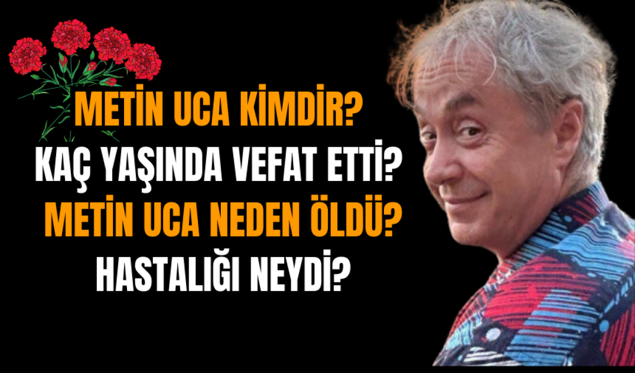 Metin Uca Kimdir? Kaç yaşında vefat etti? Metin Uca neden öldü, hastalığı neydi? Veda Töreni