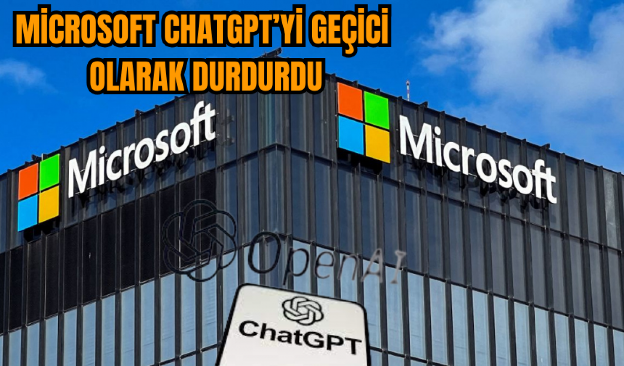 Microsoft ChatGPT’yi geçici olarak durdurdu