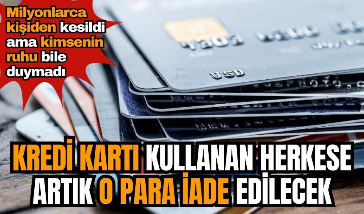 Milyonlarca kişiyi ilgilendiriyor! Kredi kartı kullanan herkese artık o para iade edilecek