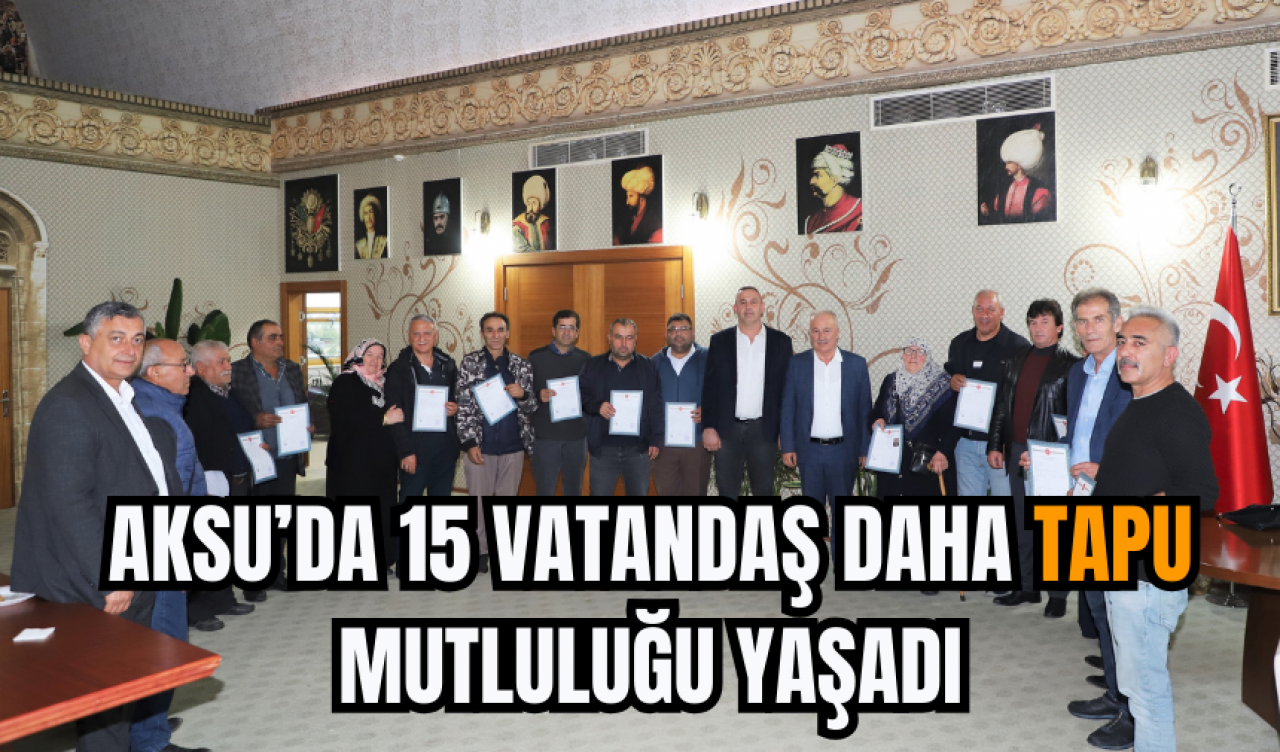 Aksu’da 15 Vatandaş Daha Tapu Mutluluğu Yaşadı