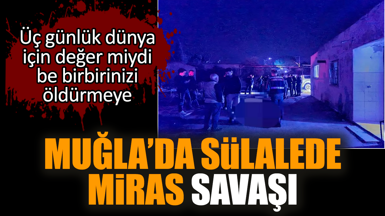 Muğla’da sülalede miras savaşı Üç günlük dünya için değer mi