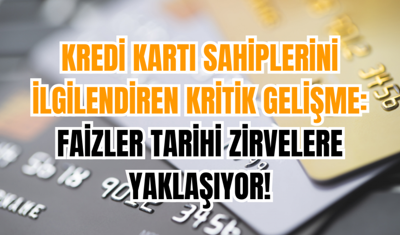 Kredi Kartı Sahiplerini İlgilendiren Kritik Gelişme: Faizler Tarihi Zirvelere Yaklaşıyor!