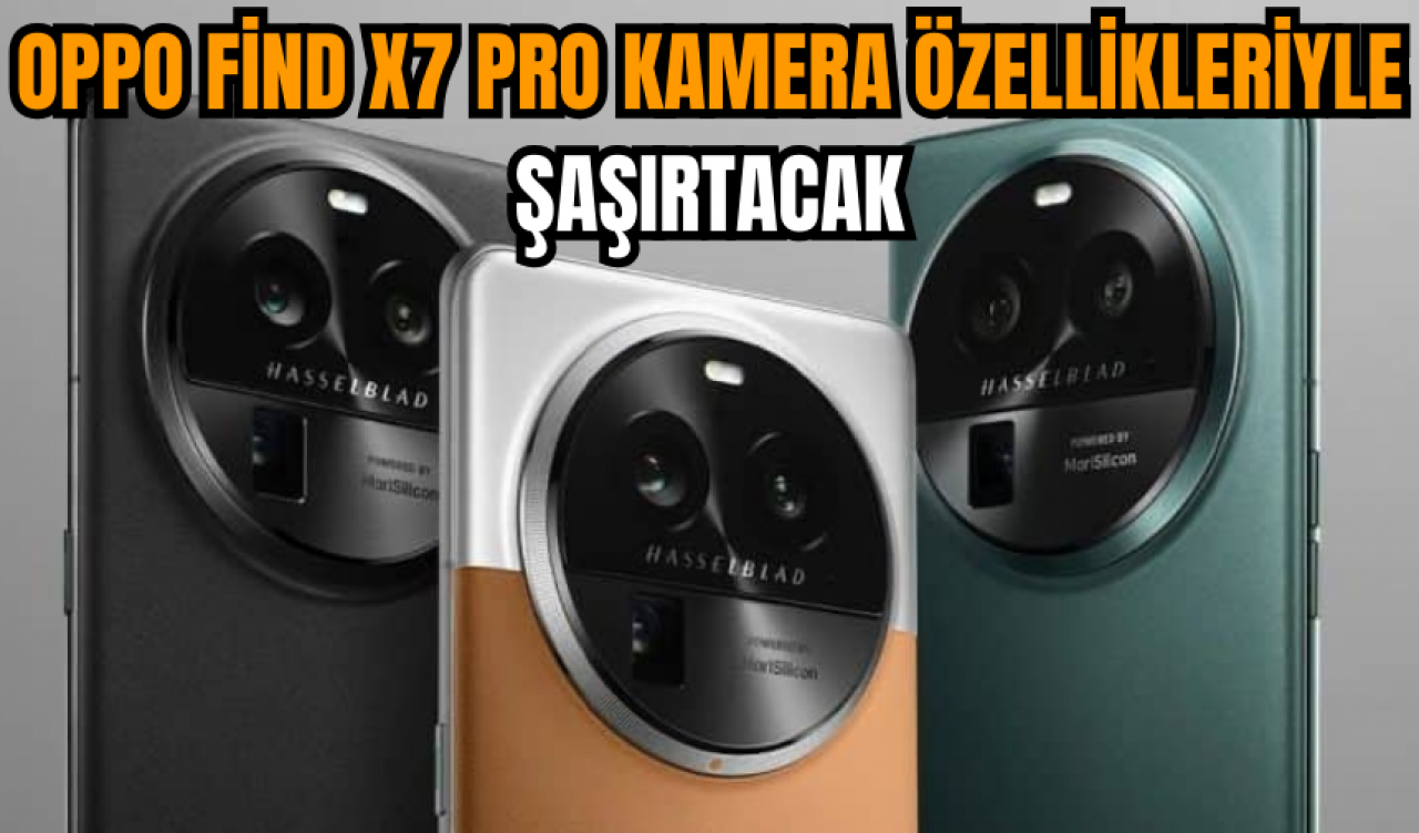 Oppo Find X7 Pro kamera özellikleriyle şaşırtacak