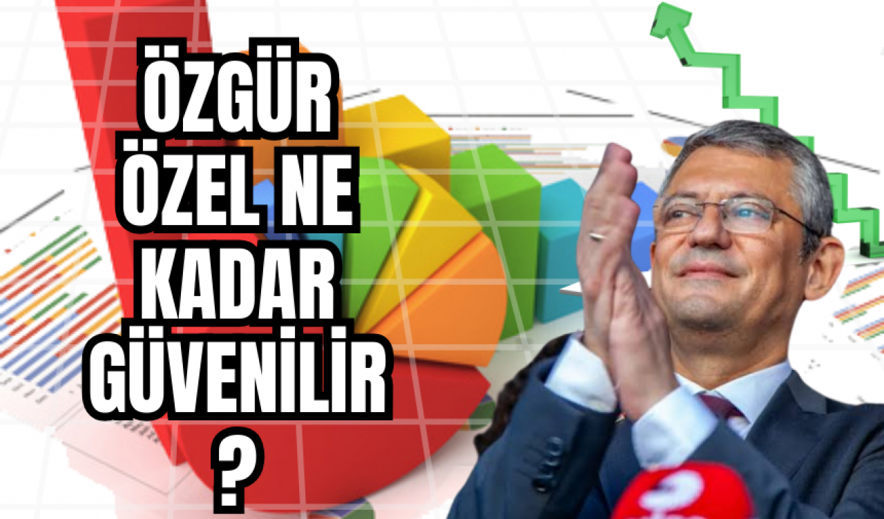 Özgür Özel ne kadar güvenilir?