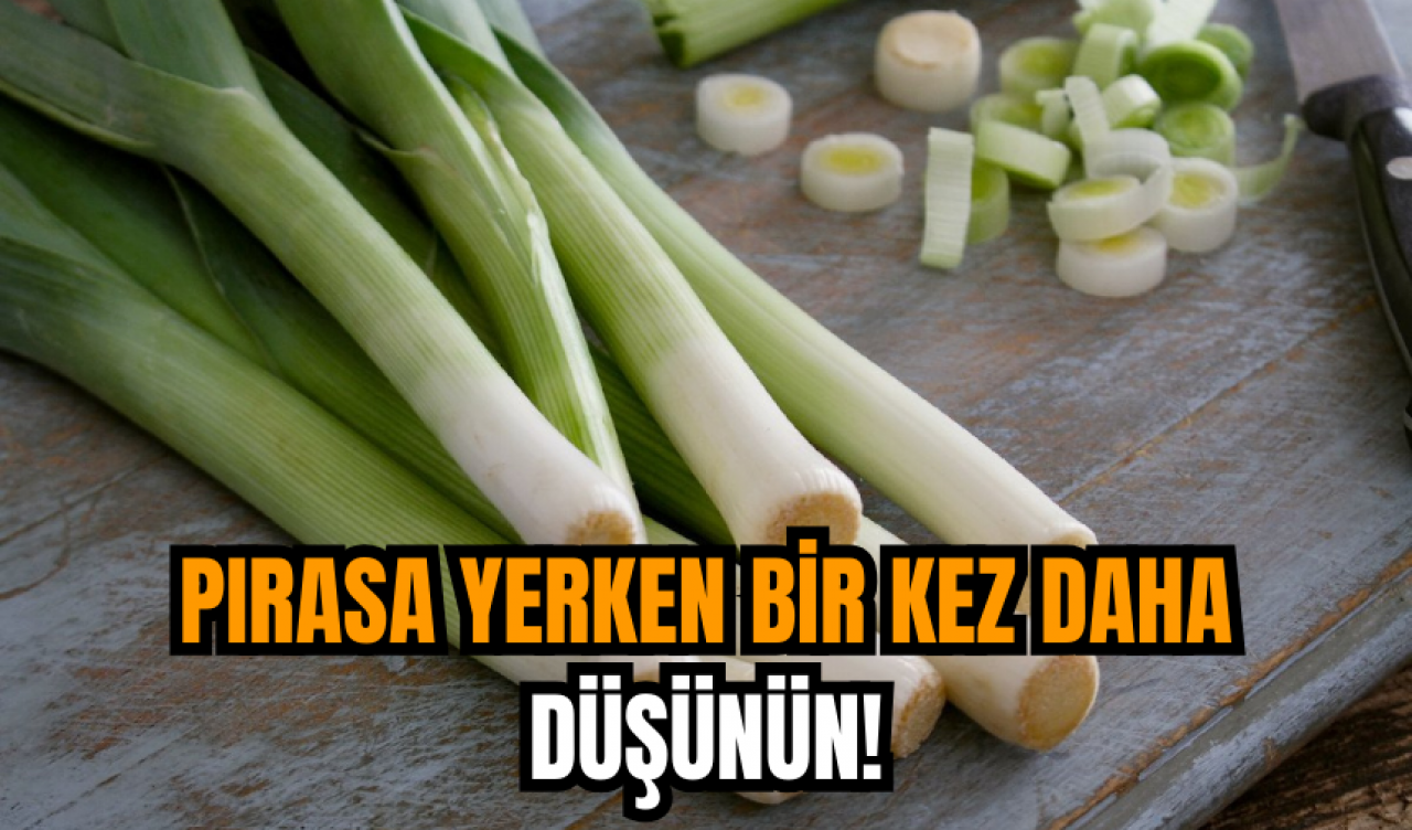 Pırasa yerken bir kez daha düşünün!