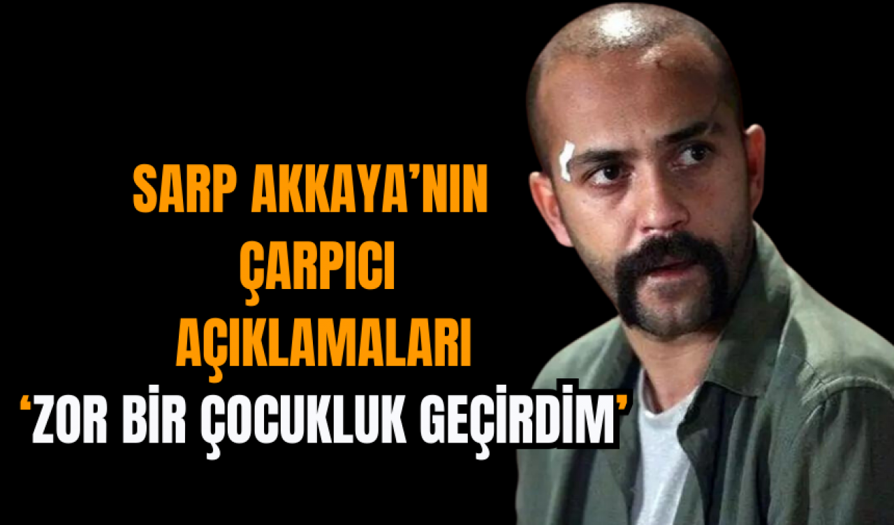 Sarp Akkaya’nın Çarpıcı Açıklamaları: Zor Bir Çocukluk Geçirdim