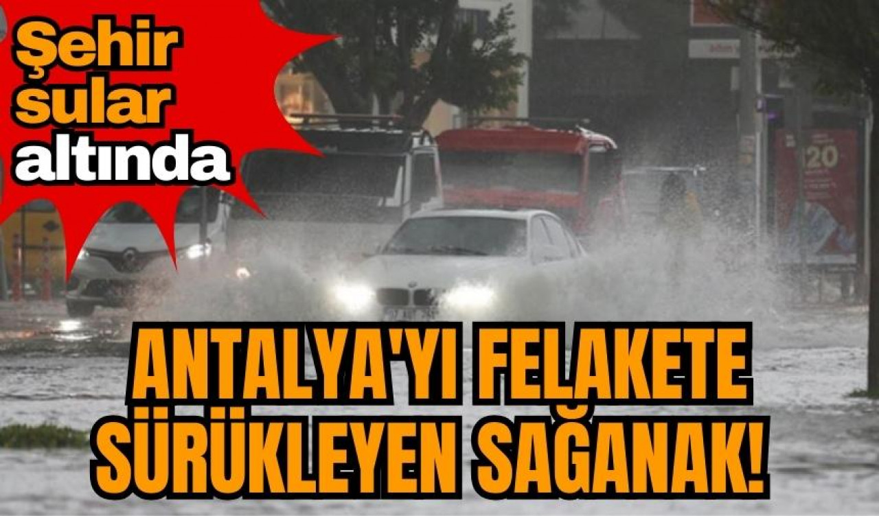 Antalya'yı felakete sürükleyen sağanak! Şehir sular altında