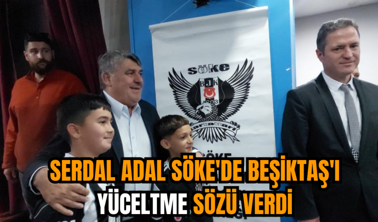 Serdal Adal Söke'de Beşiktaş'ı yüceltme sözü verdi