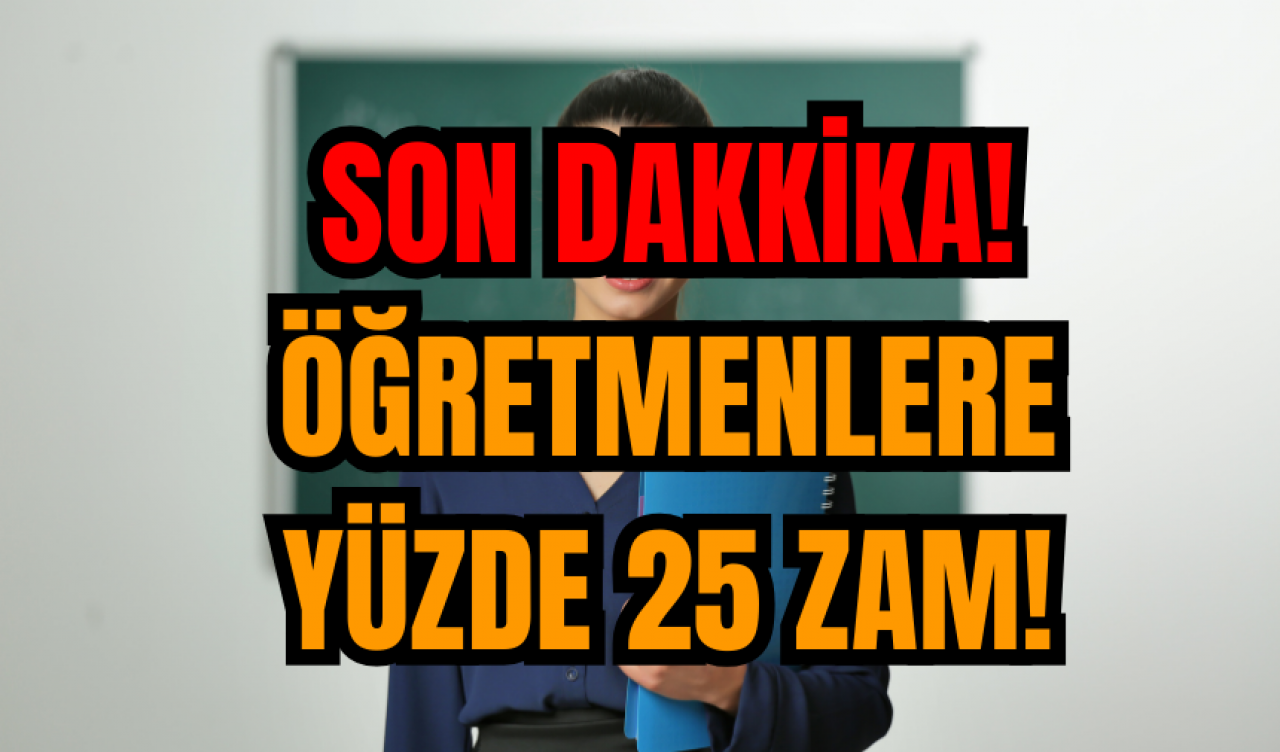 Son Dakkika! Öğretmenlere yüzde 25 zam!