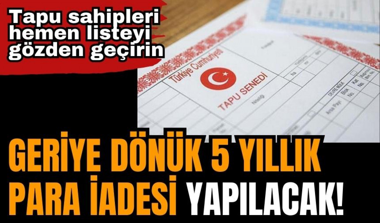 Geriye dönük 5 yıllık para iadesi yapılacak! Tapu sahipleri hemen listeyi gözden geçirin