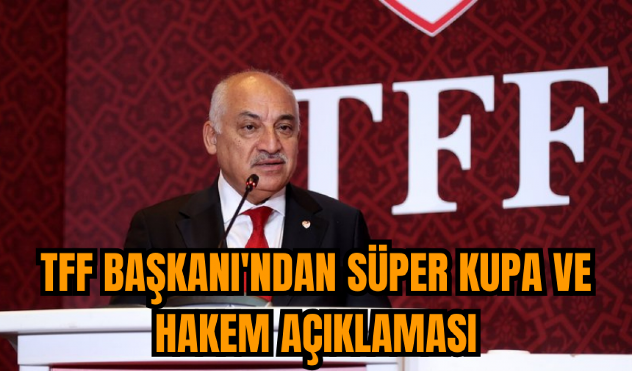 TFF Başkanı'ndan Süper Kupa ve Hakem açıklaması