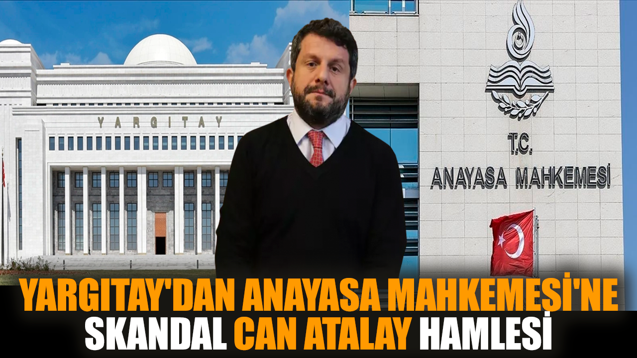 Yargıtay'dan Anayasa Mahkemesi'ne skandal Can Atalay hamlesi