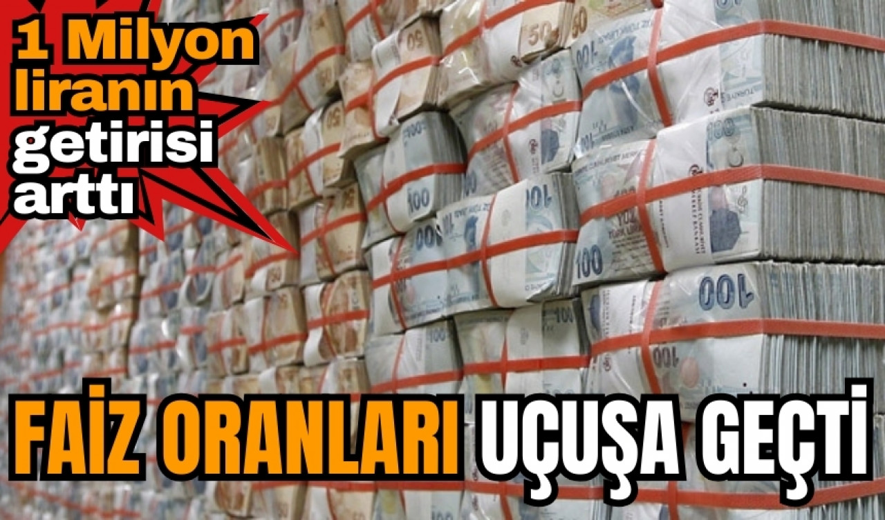 Faiz oranları uçuşa geçti! 1 Milyon liranın getirisi arttı