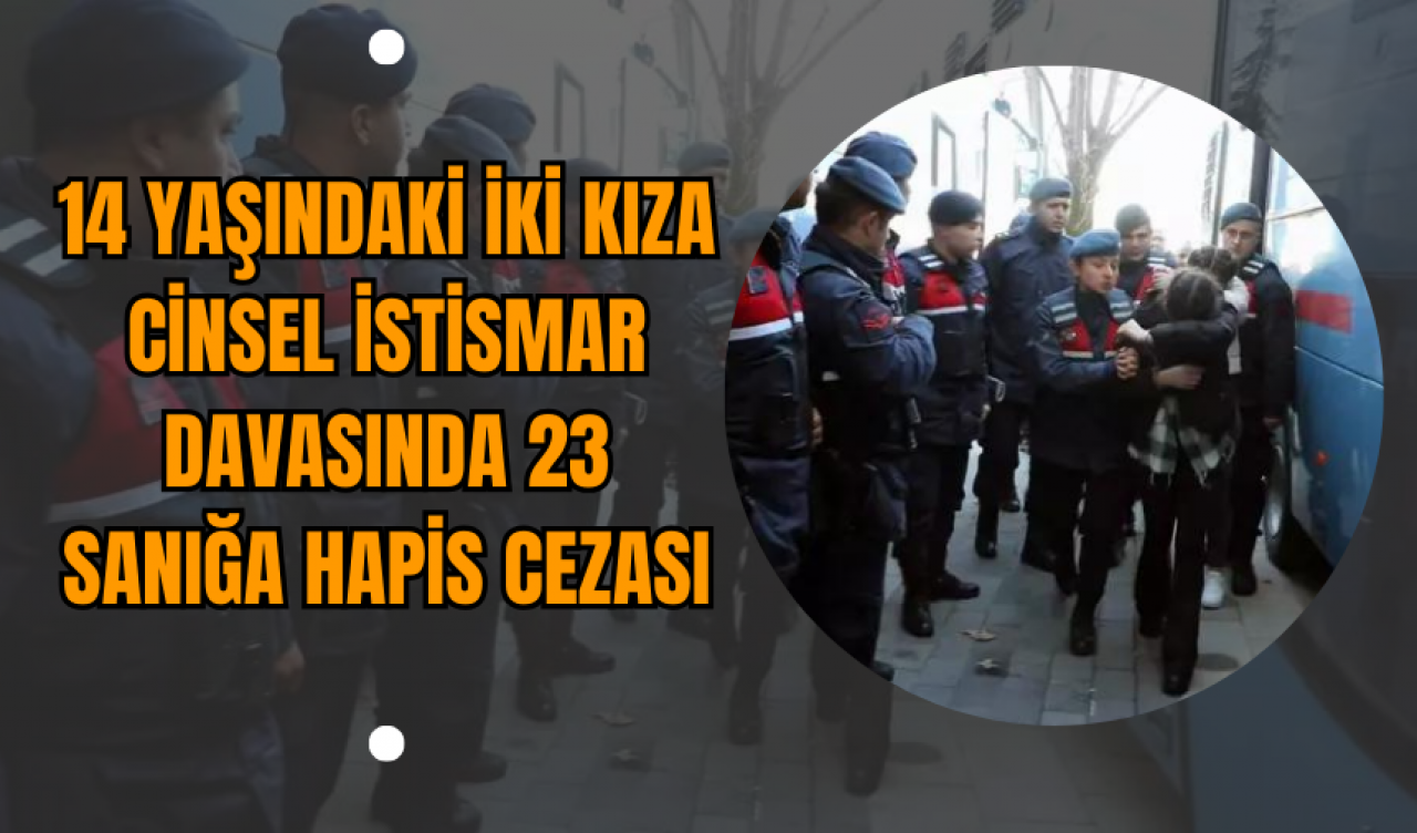 14 Yaşındaki İki Kıza C*nsel İst*smar Davasında 23 Sanığa Hapis Cezası