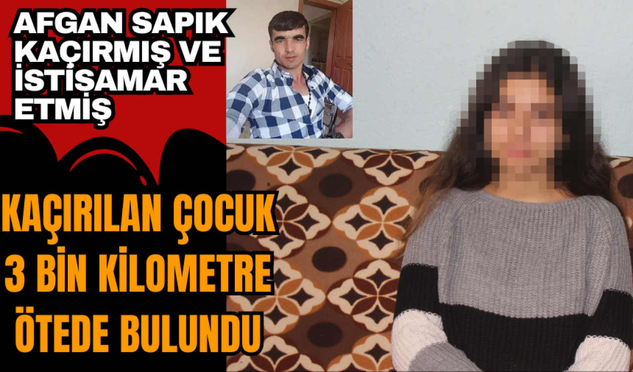 Afgan sapığın kaçırdığı 12 yaşındaki çocuk 3 bin kilometre ileride bulundu! İst*smar edilen çocuk doğum yapmış