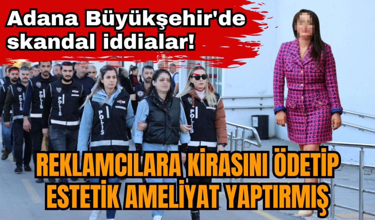 Adana Büyükşehir'de skandal iddialar! Reklamcılara kirasını ödetip estetik ameliyat yaptırmış