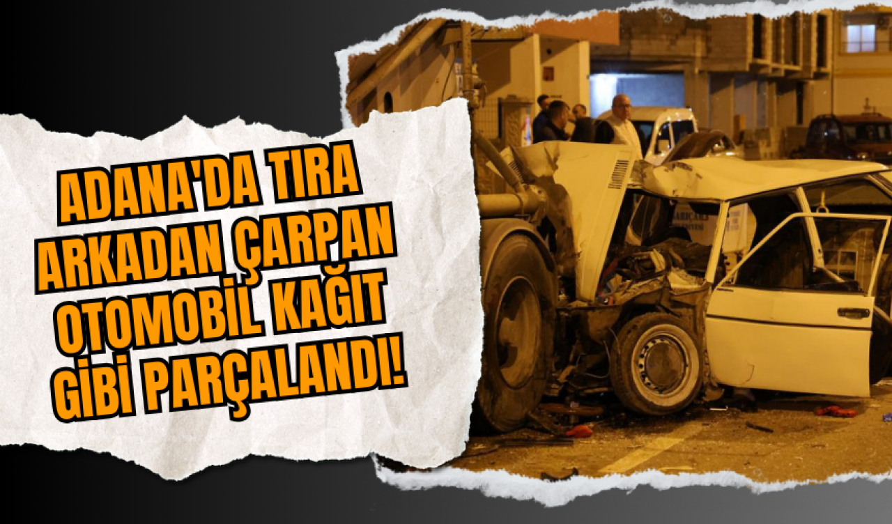 Adana'da Tıra Arkadan Çarpan Otomobil Kağıt Gibi Parçalandı!