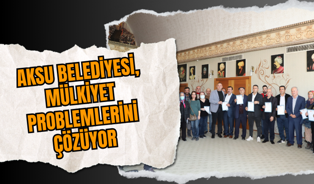 Aksu Belediyesi Mülkiyet Problemlerini Çözüyor