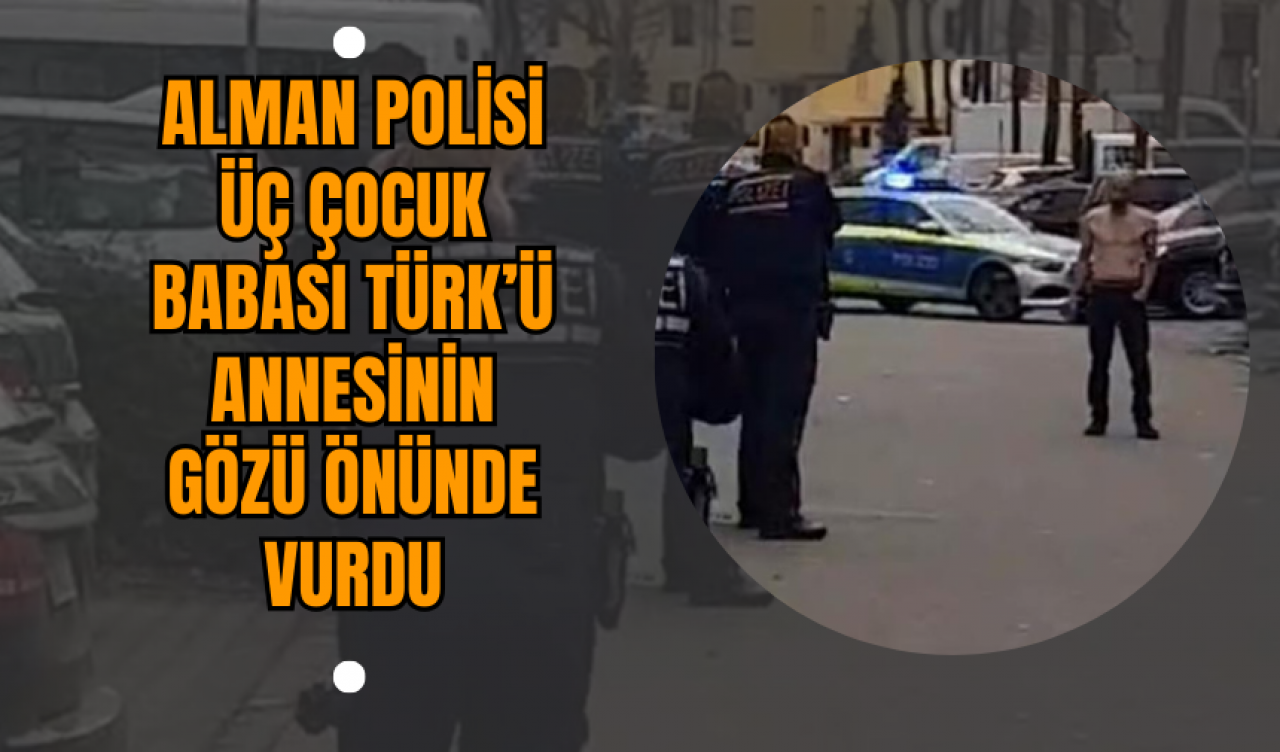 Alman Polisi Üç Çocuk Babası Türk’ü Annesinin Gözü Önünde Vurdu