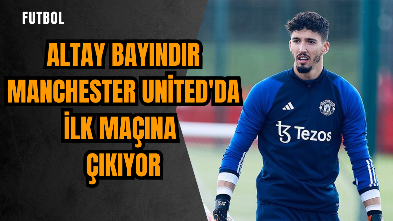 Altay Bayındır Manchester United'da ilk maçına çıkıyor