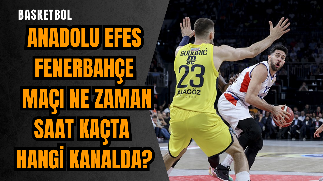 Anadolu Efes Fenerbahçe maçı ne zaman saat kaçta hangi kanalda?